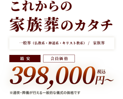 これからの家族葬のカタチ 一般葬(仏教系・神道系・キリスト教系)/家族葬 398,000円(税込)〜