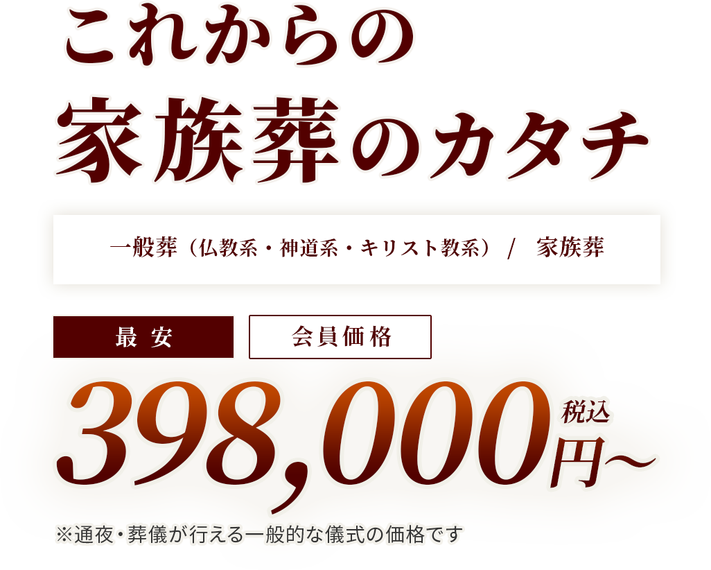 これからの家族葬のカタチ 一般葬(仏教系・神道系・キリスト教系)/家族葬 398,000円(税込)〜
